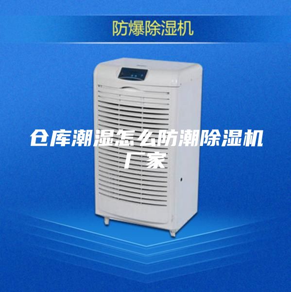 仓库潮湿怎么防潮除湿机厂家