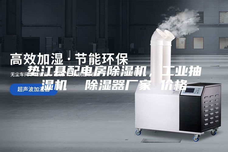 垫江县配电房除湿机，工业抽湿机  除湿器厂家 价格
