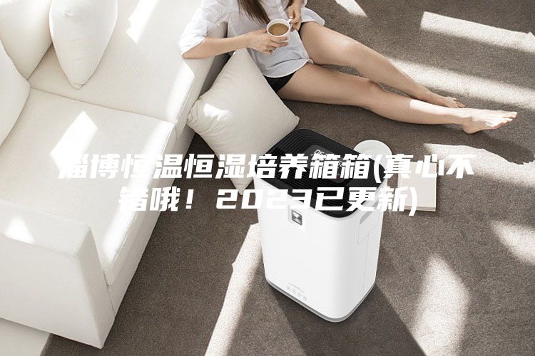 淄博恒温恒湿培养箱箱(真心不错哦！2023已更新)