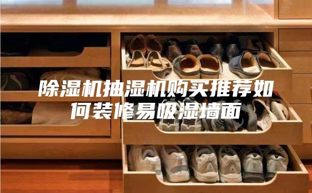 除湿机抽湿机购买推荐如何装修易吸湿墙面