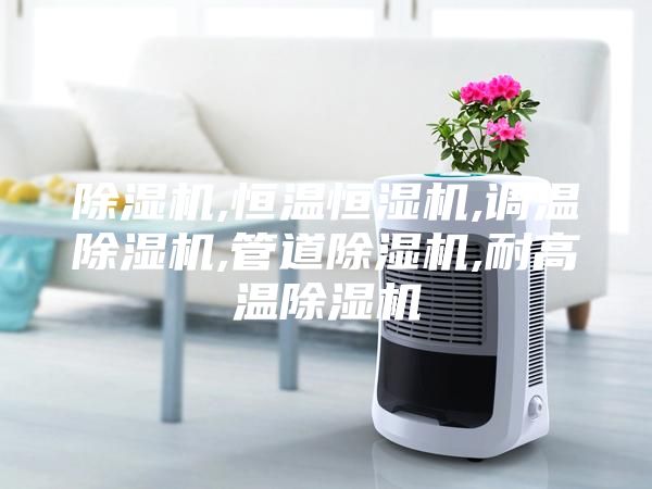 除湿机,恒温恒湿机,调温除湿机,管道除湿机,耐高温除湿机