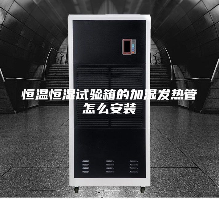 恒温恒湿试验箱的加湿发热管怎么安装