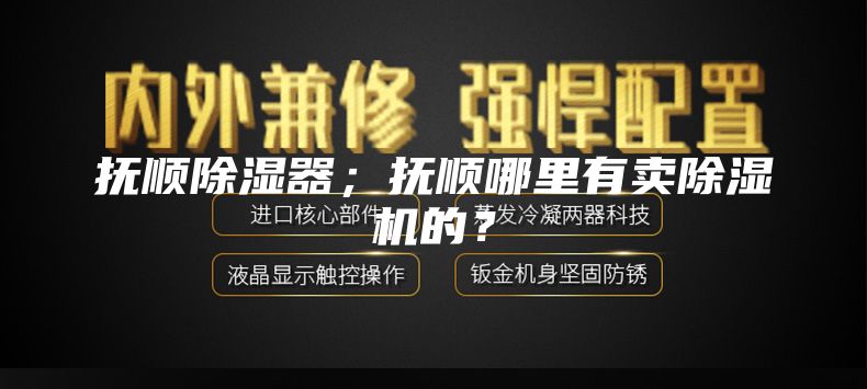抚顺除湿器；抚顺哪里有卖除湿机的？
