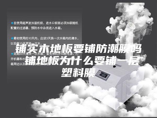 铺实木地板要铺防潮膜吗 铺地板为什么要铺一层塑料膜