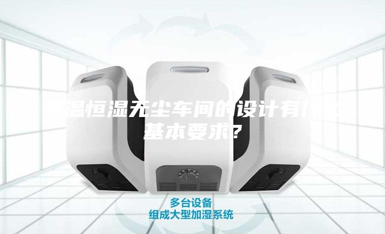 恒温恒湿无尘车间的设计有什么基本要求？
