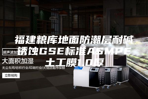 福建粮库地面防潮层耐碱锈蚀GSE标准ASMPE土工膜1.0厚