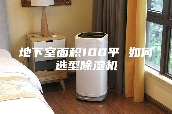 地下室面积100平 如何选型除湿机