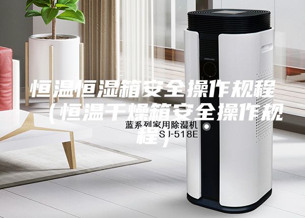 恒温恒湿箱安全操作规程（恒温干燥箱安全操作规程）