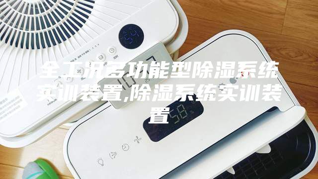 全工况多功能型除湿系统实训装置,除湿系统实训装置