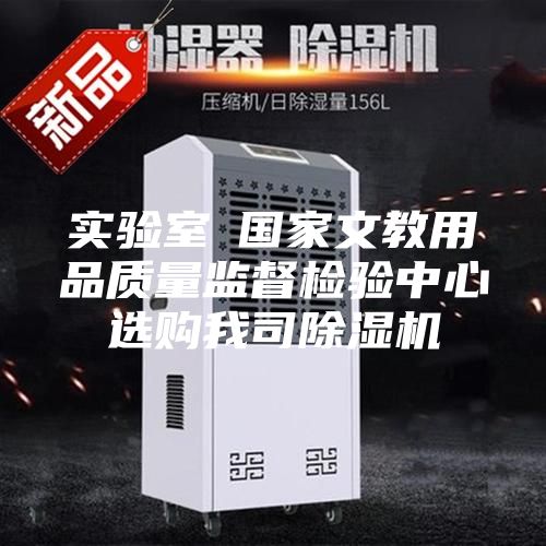 实验室●国家文教用品质量监督检验中心选购我司除湿机