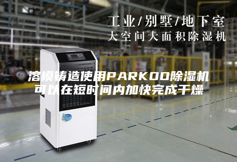 溶模铸造使用PARKOO除湿机可以在短时间内加快完成干燥