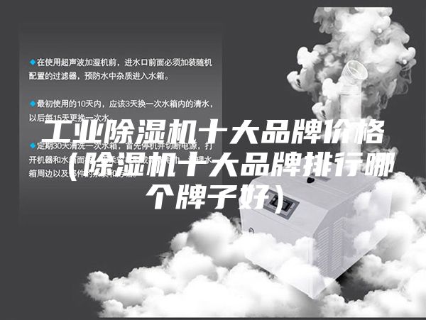 工业除湿机十大品牌价格（除湿机十大品牌排行哪个牌子好）
