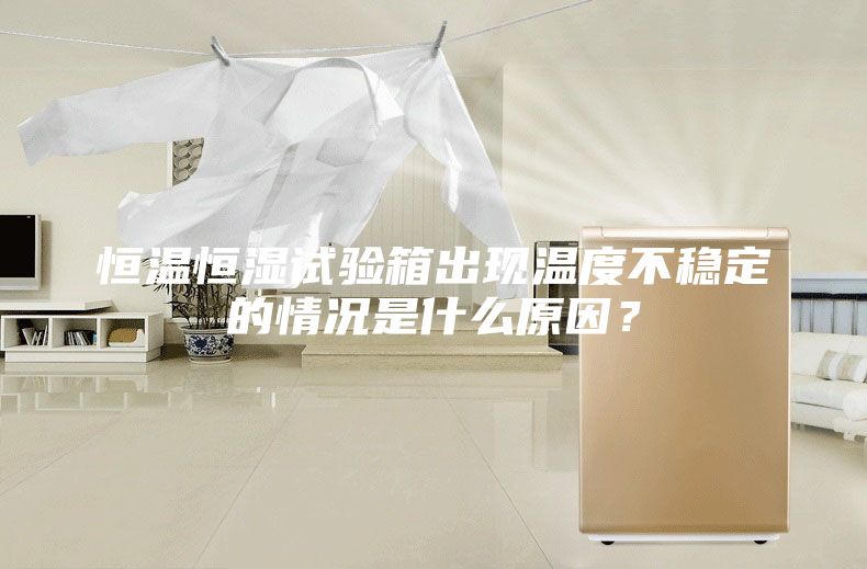 恒温恒湿试验箱出现温度不稳定的情况是什么原因？