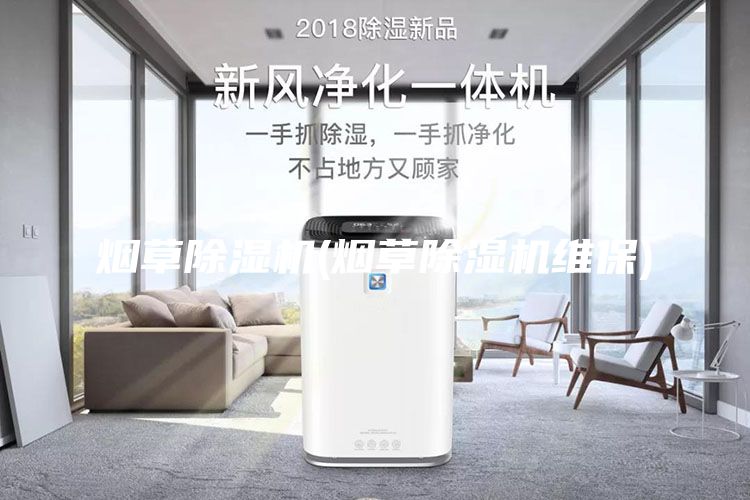 烟草除湿机(烟草除湿机维保)