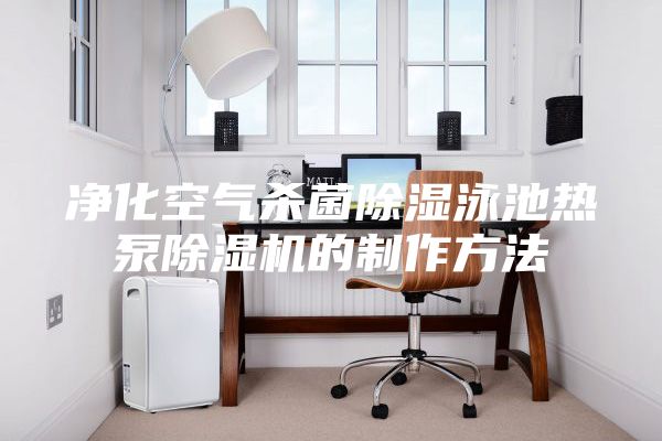净化空气杀菌除湿泳池热泵除湿机的制作方法