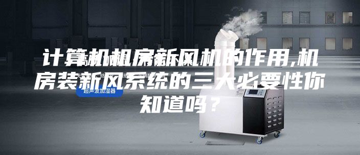 计算机机房新风机的作用,机房装新风系统的三大必要性你知道吗？