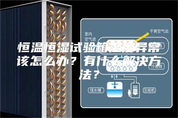 恒温恒湿试验箱温度异常该怎么办？有什么解决方法？