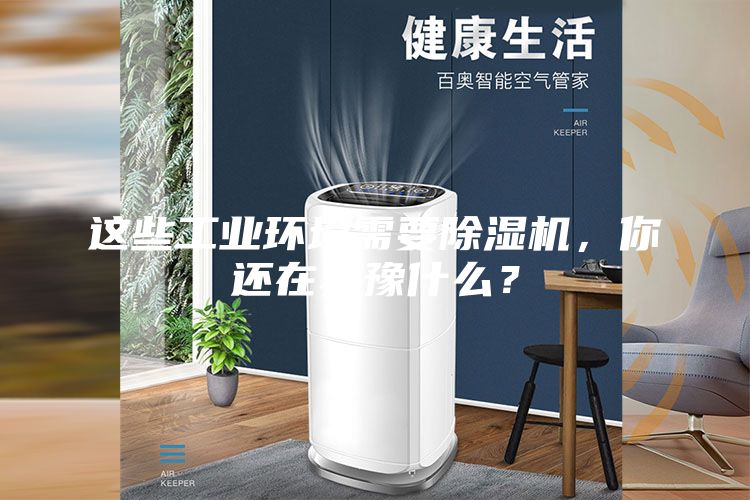 这些工业环境需要除湿机，你还在犹豫什么？