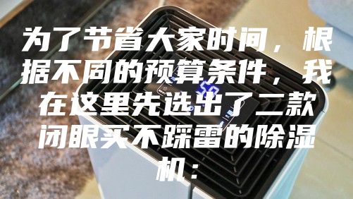 为了节省大家时间，根据不同的预算条件，我在这里先选出了二款闭眼买不踩雷的除湿机：