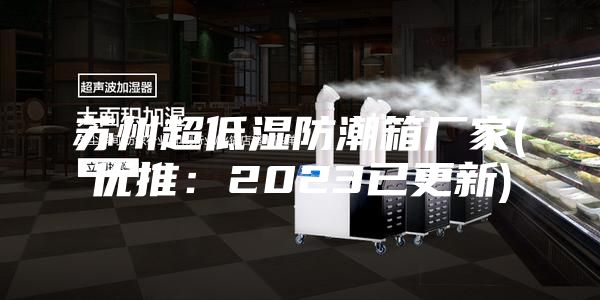 苏州超低湿防潮箱厂家(优推：2023已更新)