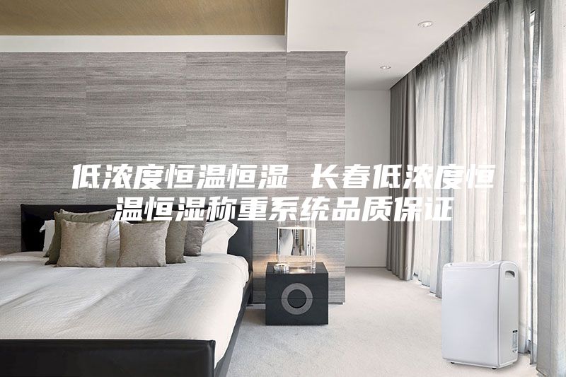 低浓度恒温恒湿 长春低浓度恒温恒湿称重系统品质保证