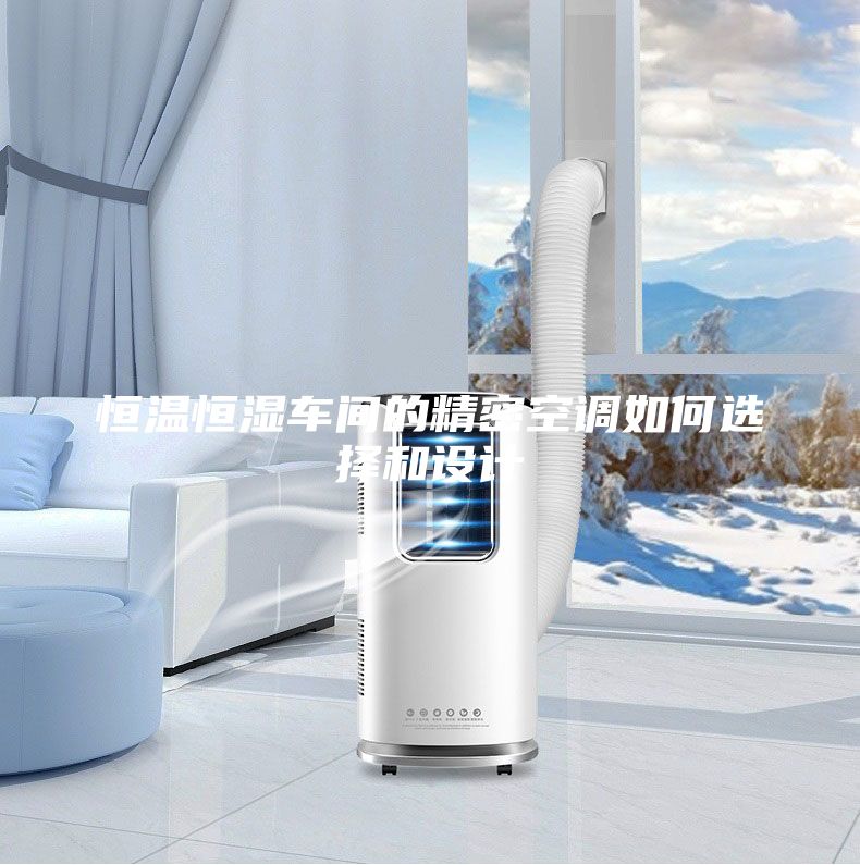 恒温恒湿车间的精密空调如何选择和设计