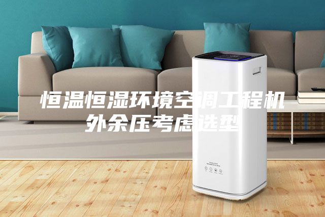 恒温恒湿环境空调工程机外余压考虑选型