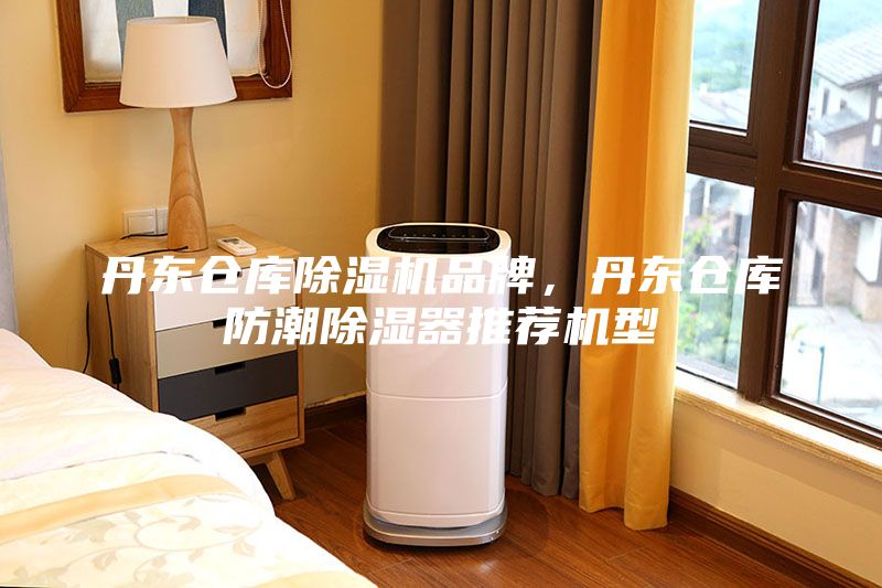 丹东仓库除湿机品牌，丹东仓库防潮除湿器推荐机型
