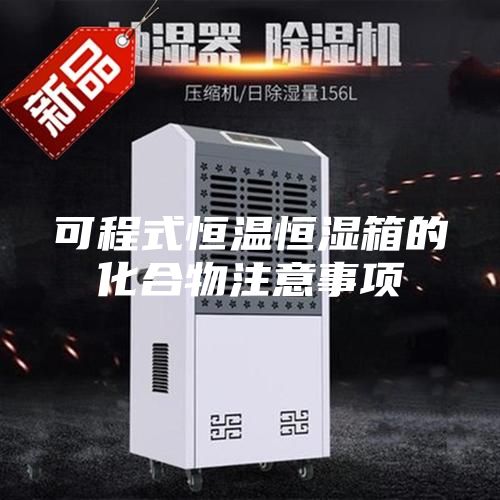 可程式恒温恒湿箱的化合物注意事项
