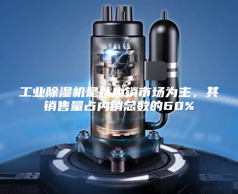 工业除湿机是以内销市场为主，其销售量占内销总数的60%