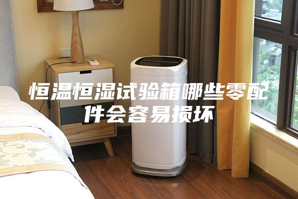 恒温恒湿试验箱哪些零配件会容易损坏