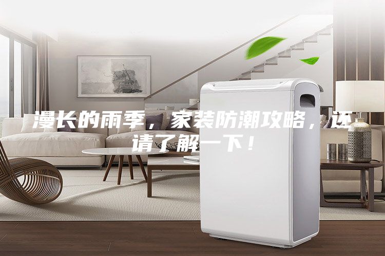 漫长的雨季，家装防潮攻略，还请了解一下！