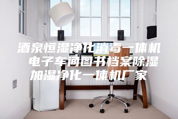 酒泉恒湿净化消毒一体机 电子车间图书档案除湿加湿净化一体机厂家