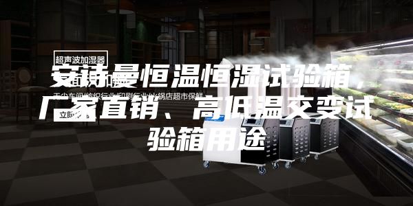 安诗曼恒温恒湿试验箱，厂家直销、高低温交变试验箱用途