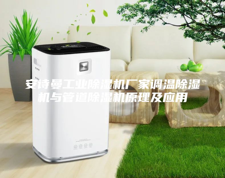 安诗曼工业除湿机厂家调温除湿机与管道除湿机原理及应用