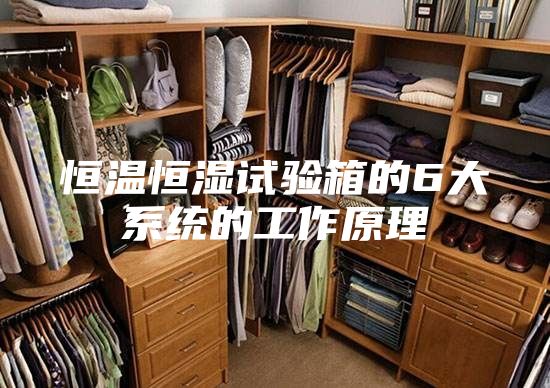 恒温恒湿试验箱的6大系统的工作原理