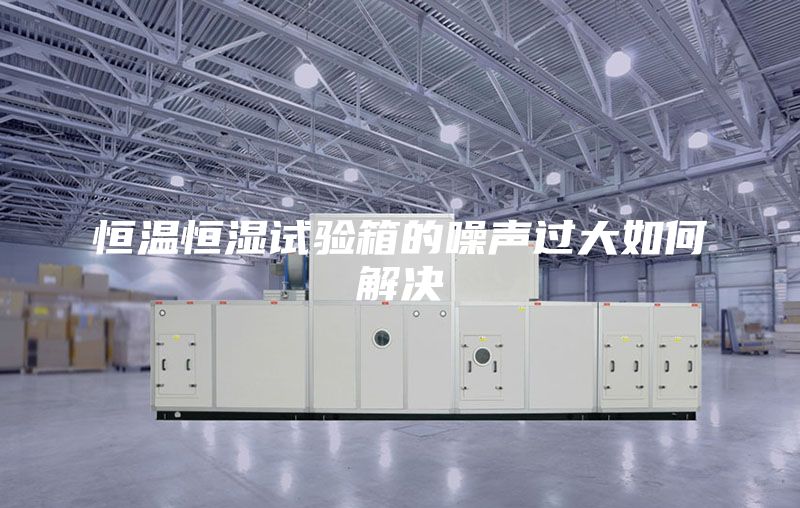 恒温恒湿试验箱的噪声过大如何解决