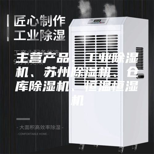主营产品：工业除湿机、苏州除湿机、仓库除湿机、恒温恒湿机