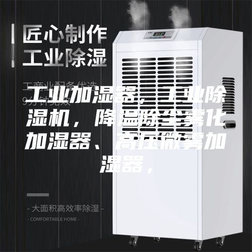 工业加湿器，工业除湿机，降温除尘雾化加湿器、高压微雾加湿器，