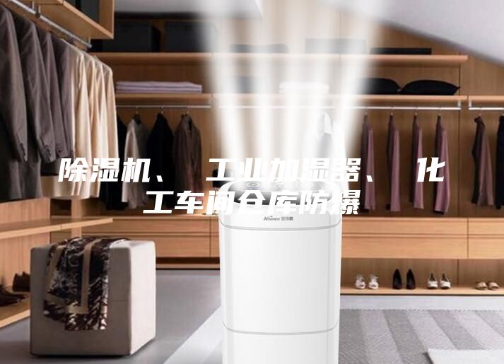 除湿机、 工业加湿器、 化工车间仓库防爆