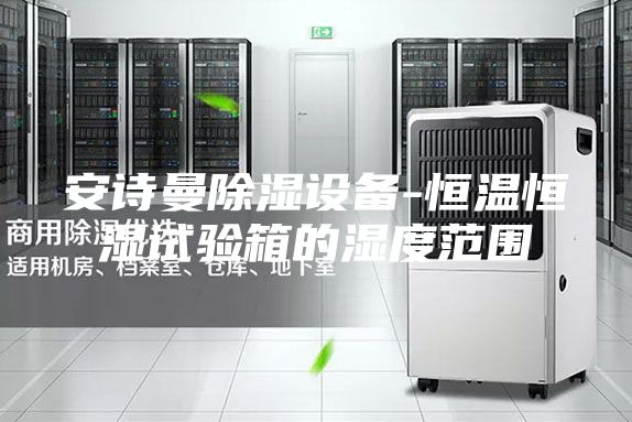 安诗曼除湿设备-恒温恒湿试验箱的湿度范围