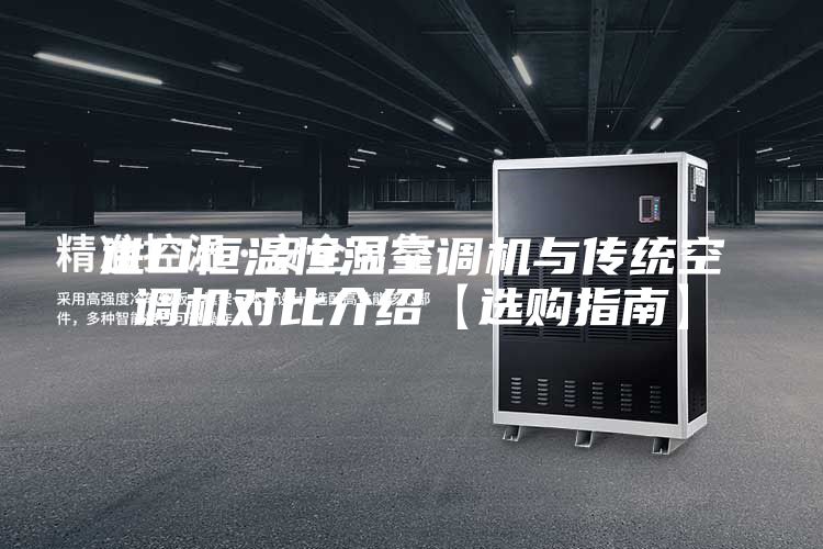 进口恒温恒湿空调机与传统空调机对比介绍【选购指南】