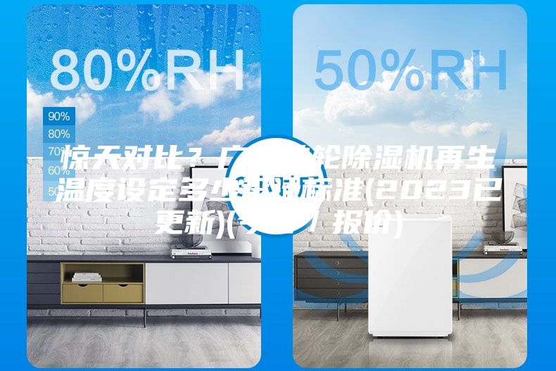 惊天对比？广州转轮除湿机再生温度设定多少设计标准(2023已更新)(今日／报价)