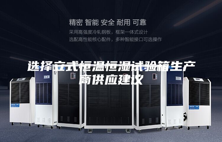 选择立式恒温恒湿试验箱生产商供应建议
