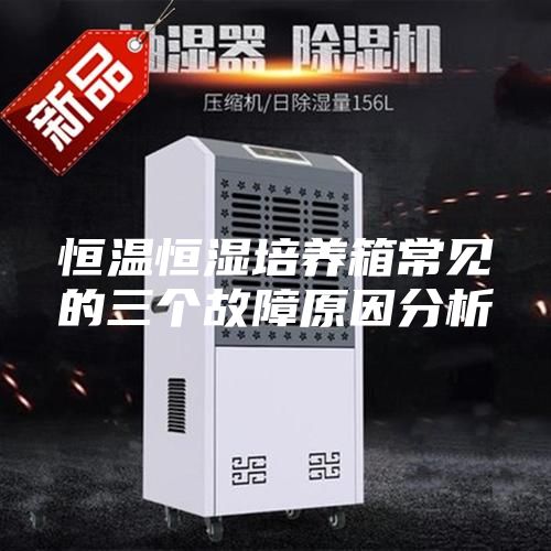 恒温恒湿培养箱常见的三个故障原因分析