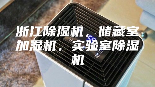 浙江除湿机，储藏室加湿机，实验室除湿机