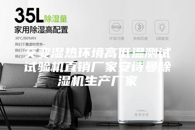 交变湿热环境高低温测试试验机直销厂家安诗曼除湿机生产厂家