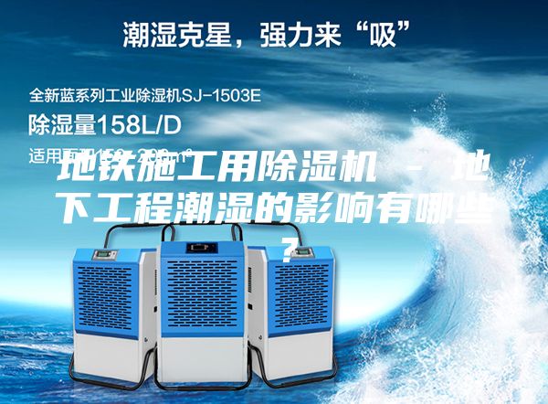 地铁施工用除湿机 - 地下工程潮湿的影响有哪些 ？