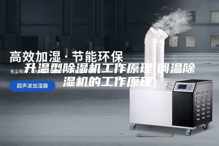升温型除湿机工作原理(调温除湿机的工作原理)