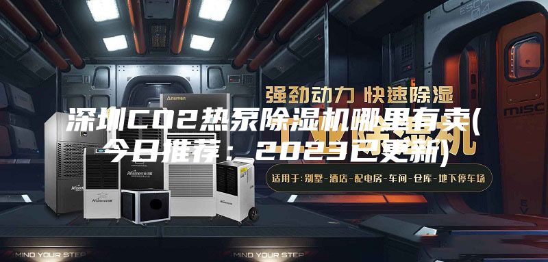 深圳CO2热泵除湿机哪里有卖(今日推荐：2023已更新)